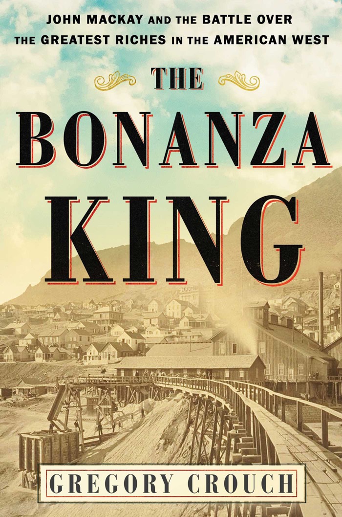 The Bonanza King: John Mackay and the Battle Over the Greatest Riches in the American West!